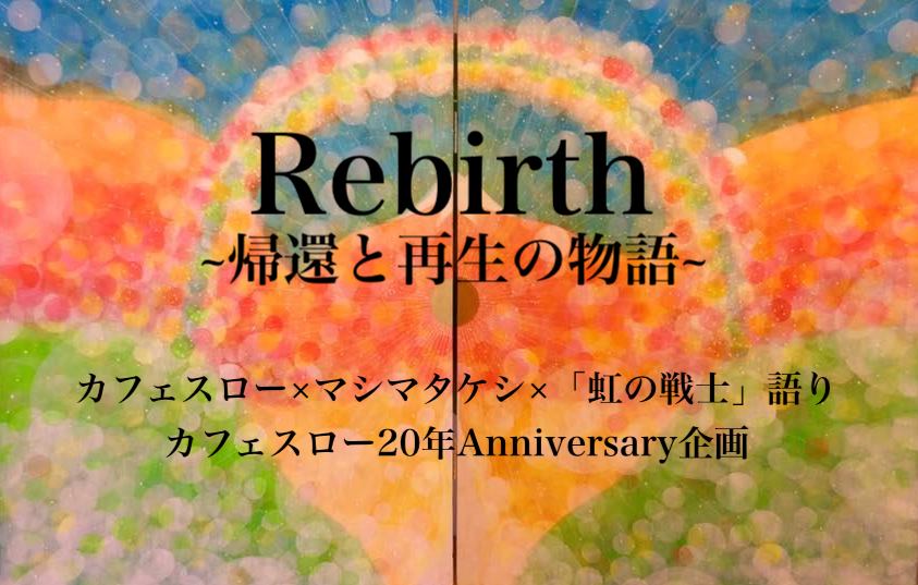 12/5(土)『Rebirth ~帰還と再生の物語~』カフェスロー×マシマタケシ×「虹の戦士」語り =Cafe Slow20周年企画=