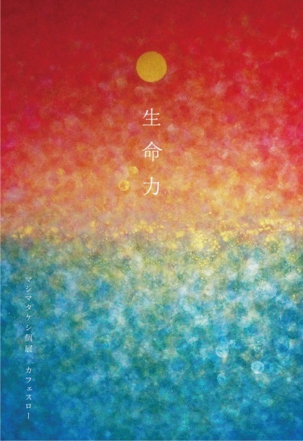【開催見合せ】 4/10金～15水 マシマタケシ個展『 生命力 』